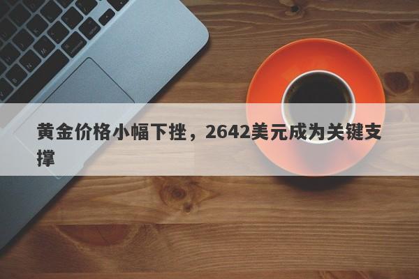 黄金价格小幅下挫，2642美元成为关键支撑