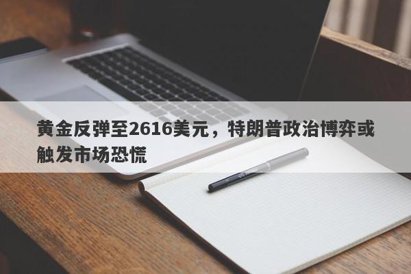 黄金反弹至2616美元，特朗普政治博弈或触发市场恐慌