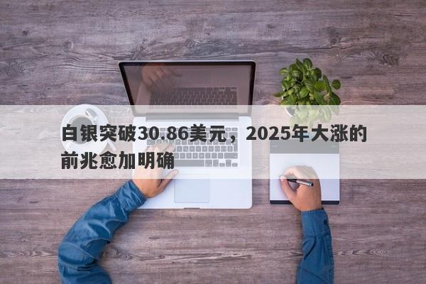 白银突破30.86美元，2025年大涨的前兆愈加明确