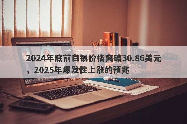 2024年底前白银价格突破30.86美元，2025年爆发性上涨的预兆