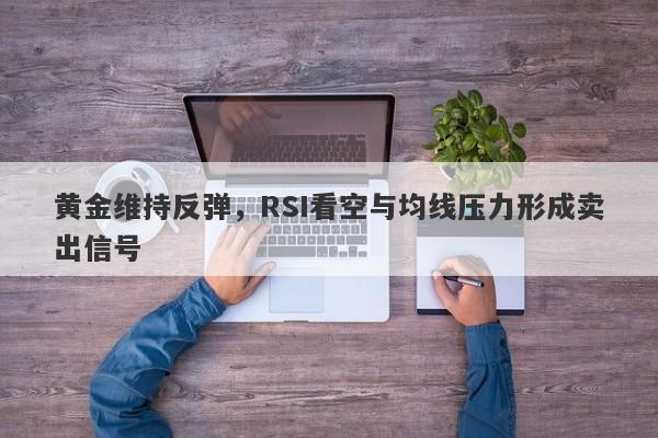 黄金维持反弹，RSI看空与均线压力形成卖出信号