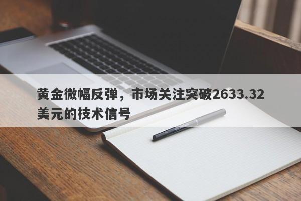 黄金微幅反弹，市场关注突破2633.32美元的技术信号