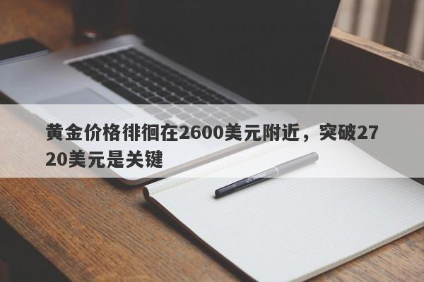 黄金价格徘徊在2600美元附近，突破2720美元是关键