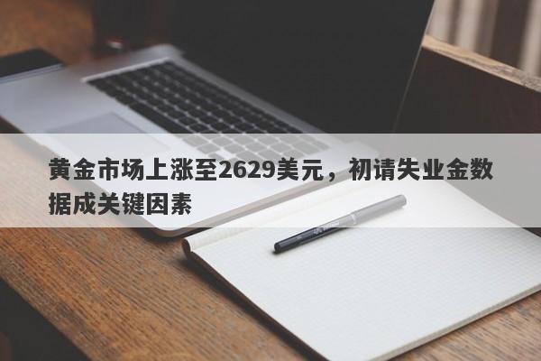 黄金市场上涨至2629美元，初请失业金数据成关键因素