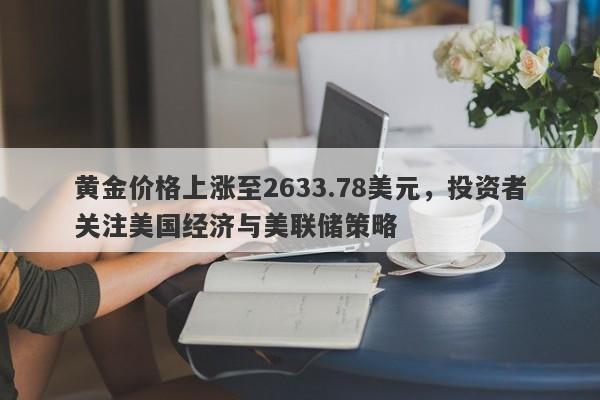 黄金价格上涨至2633.78美元，投资者关注美国经济与美联储策略