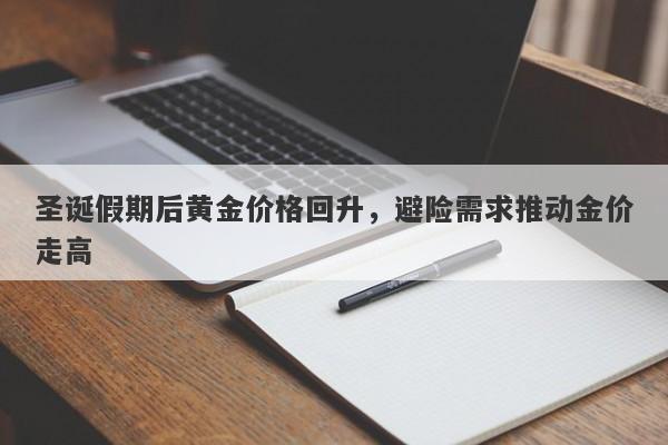 圣诞假期后黄金价格回升，避险需求推动金价走高