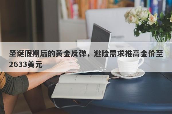 圣诞假期后的黄金反弹，避险需求推高金价至2633美元