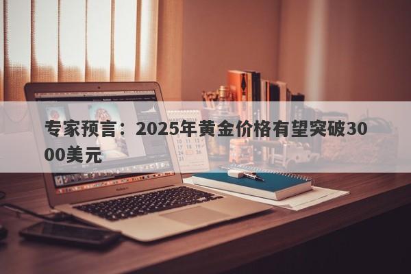 专家预言：2025年黄金价格有望突破3000美元