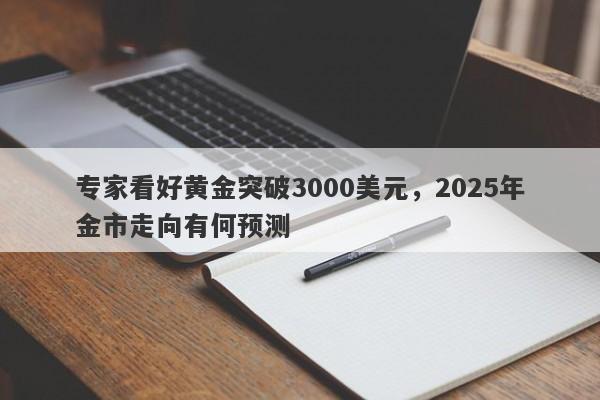 专家看好黄金突破3000美元，2025年金市走向有何预测