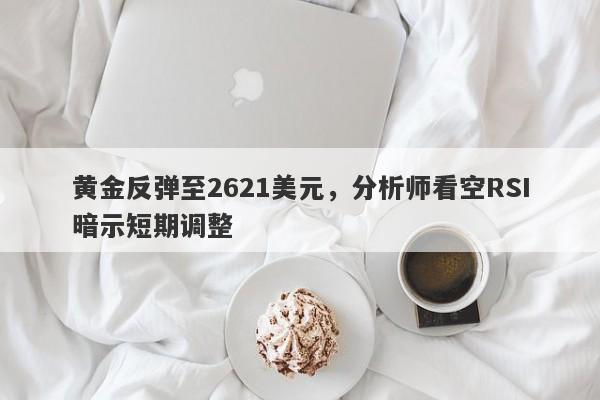 黄金反弹至2621美元，分析师看空RSI暗示短期调整