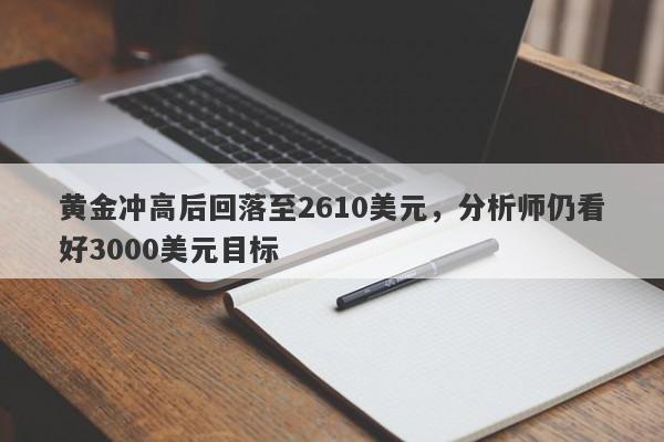 黄金冲高后回落至2610美元，分析师仍看好3000美元目标