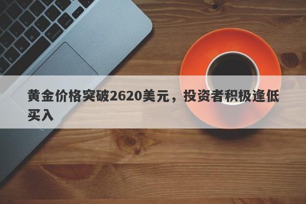 黄金价格突破2620美元，投资者积极逢低买入