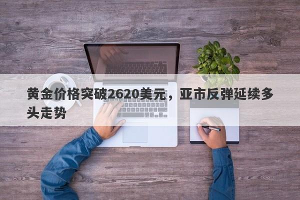 黄金价格突破2620美元，亚市反弹延续多头走势