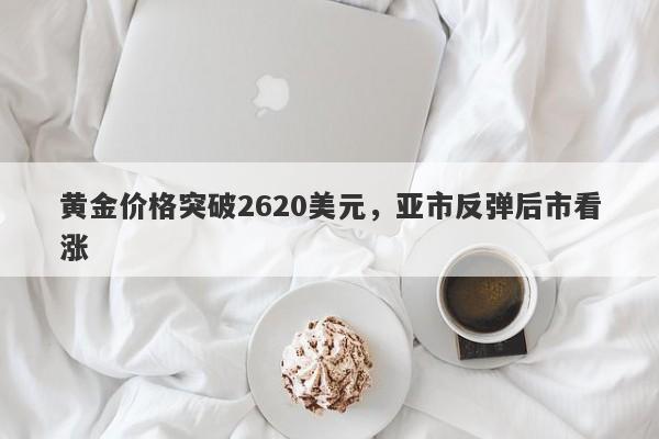 黄金价格突破2620美元，亚市反弹后市看涨