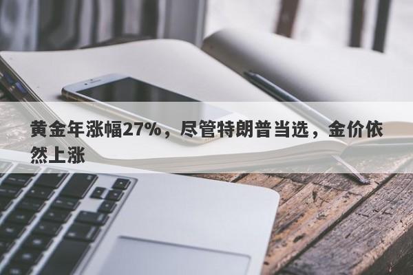 黄金年涨幅27%，尽管特朗普当选，金价依然上涨