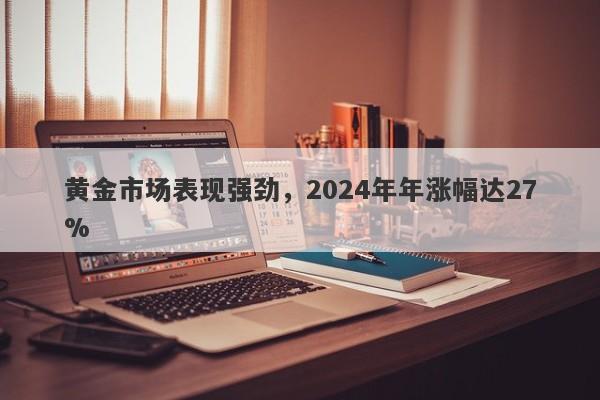 黄金市场表现强劲，2024年年涨幅达27%