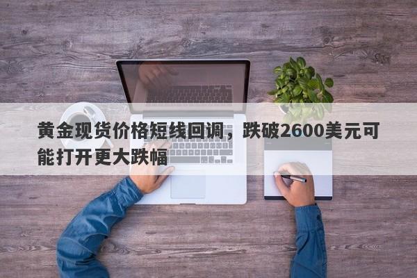 黄金现货价格短线回调，跌破2600美元可能打开更大跌幅