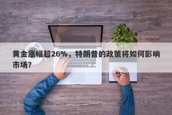 黄金涨幅超26%，特朗普的政策将如何影响市场？