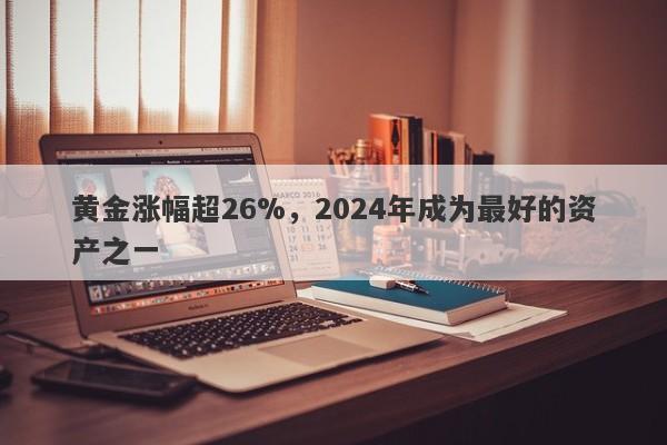 黄金涨幅超26%，2024年成为最好的资产之一