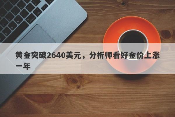 黄金突破2640美元，分析师看好金价上涨一年