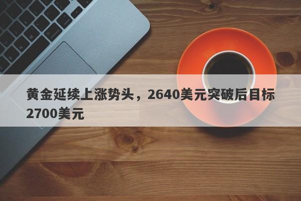 黄金延续上涨势头，2640美元突破后目标2700美元