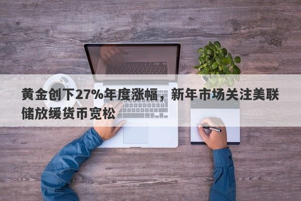 黄金创下27%年度涨幅，新年市场关注美联储放缓货币宽松