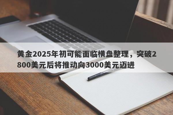 黄金2025年初可能面临横盘整理，突破2800美元后将推动向3000美元迈进