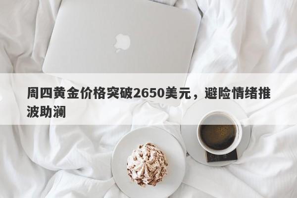 周四黄金价格突破2650美元，避险情绪推波助澜