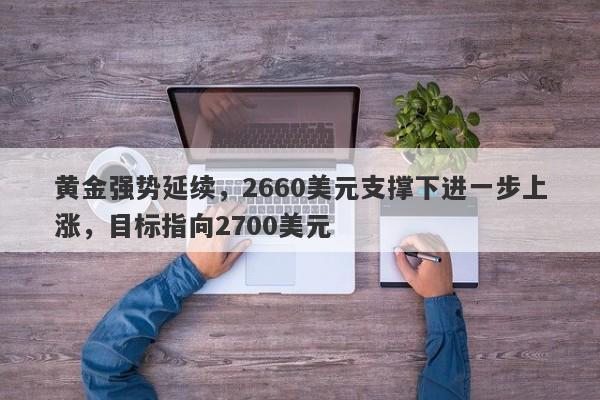 黄金强势延续，2660美元支撑下进一步上涨，目标指向2700美元