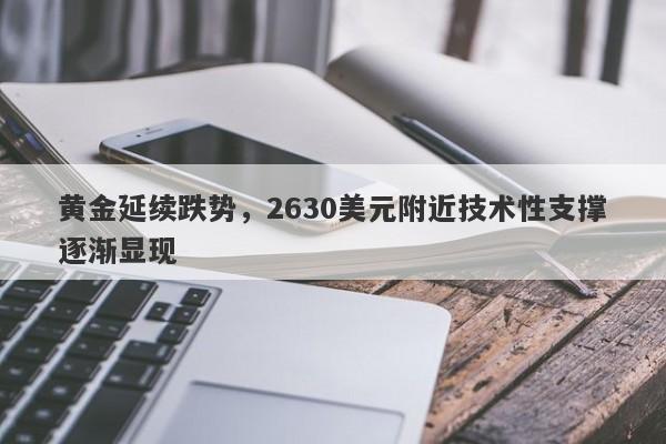 黄金延续跌势，2630美元附近技术性支撑逐渐显现