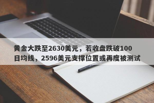 黄金大跌至2630美元，若收盘跌破100日均线，2596美元支撑位置或再度被测试