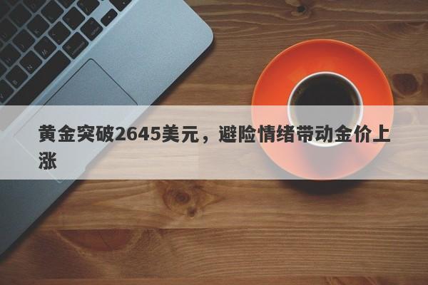 黄金突破2645美元，避险情绪带动金价上涨