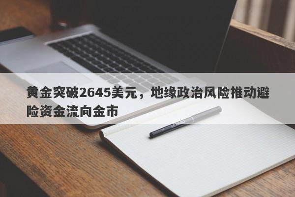 黄金突破2645美元，地缘政治风险推动避险资金流向金市