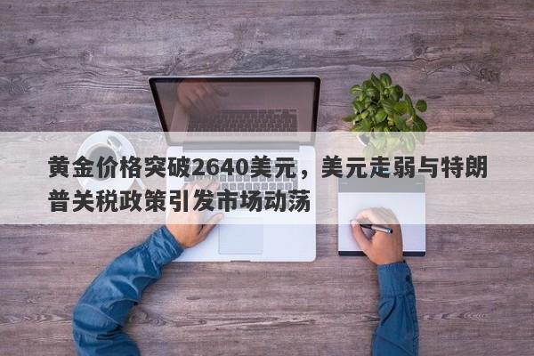 黄金价格突破2640美元，美元走弱与特朗普关税政策引发市场动荡