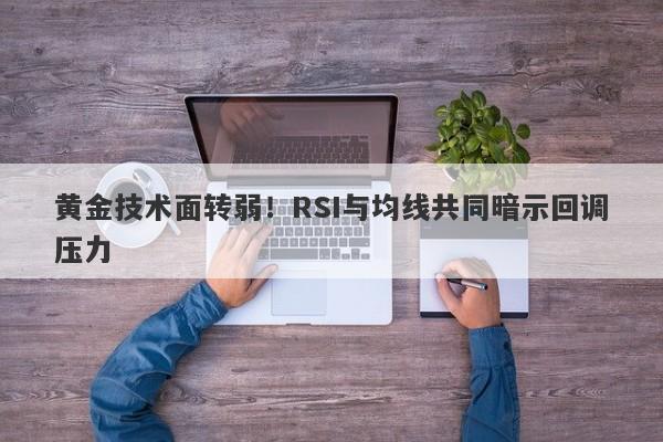 黄金技术面转弱！RSI与均线共同暗示回调压力