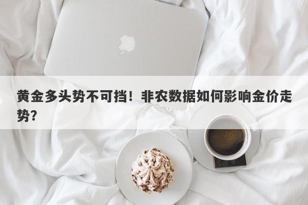 黄金多头势不可挡！非农数据如何影响金价走势？