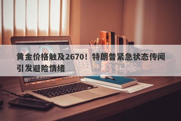 黄金价格触及2670！特朗普紧急状态传闻引发避险情绪