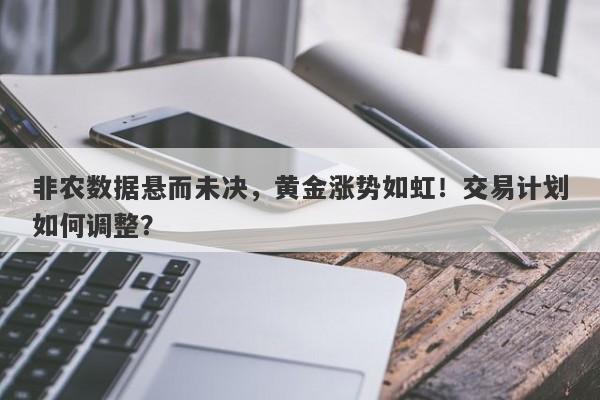 非农数据悬而未决，黄金涨势如虹！交易计划如何调整？