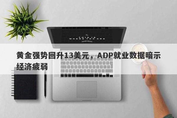 黄金强势回升13美元，ADP就业数据暗示经济疲弱