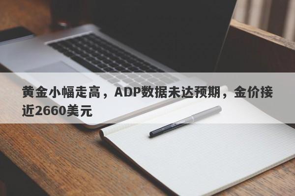 黄金小幅走高，ADP数据未达预期，金价接近2660美元