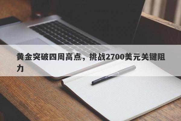 黄金突破四周高点，挑战2700美元关键阻力