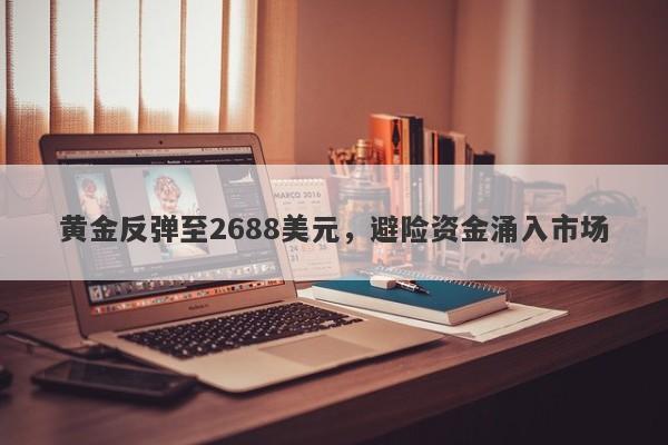 黄金反弹至2688美元，避险资金涌入市场